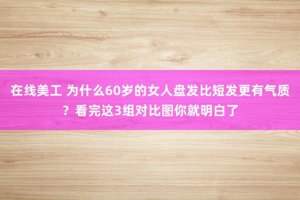 在线美工 为什么60岁的女人盘发比短发更有气质？看完这3组对比图你就明白了