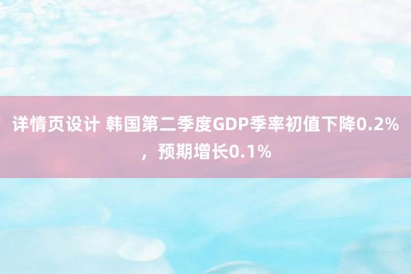 详情页设计 韩国第二季度GDP季率初值下降0.2%，预期增长0.1%