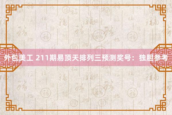 外包美工 211期易顶天排列三预测奖号：独胆参考