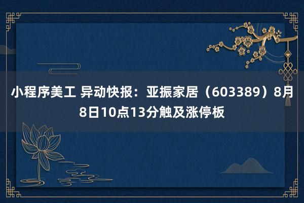 小程序美工 异动快报：亚振家居（603389）8月8日10点13分触及涨停板