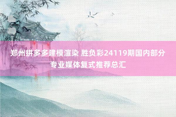 郑州拼多多建模渲染 胜负彩24119期国内部分专业媒体复式推荐总汇