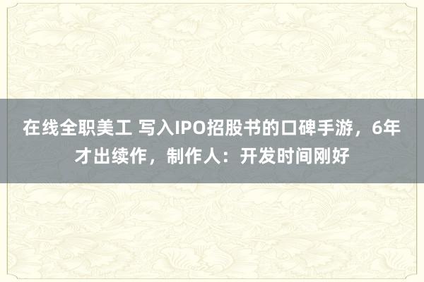 在线全职美工 写入IPO招股书的口碑手游，6年才出续作，制作人：开发时间刚好