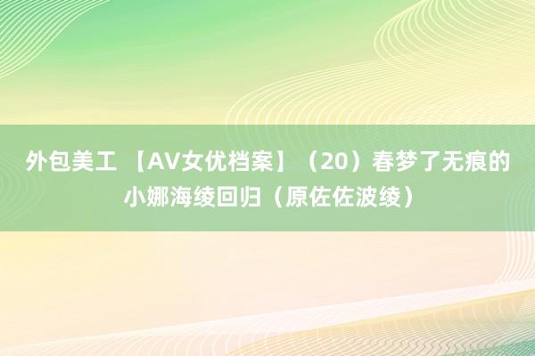 外包美工 【AV女优档案】（20）春梦了无痕的小娜海绫回归（原佐佐波绫）