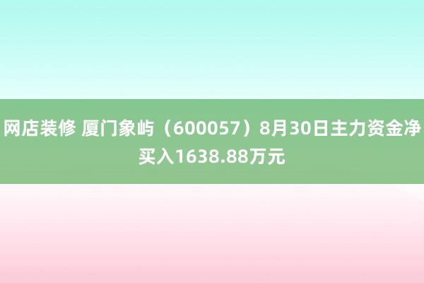 网店装修 厦门象屿（600057）8月30日主力资金净买入1638.88万元