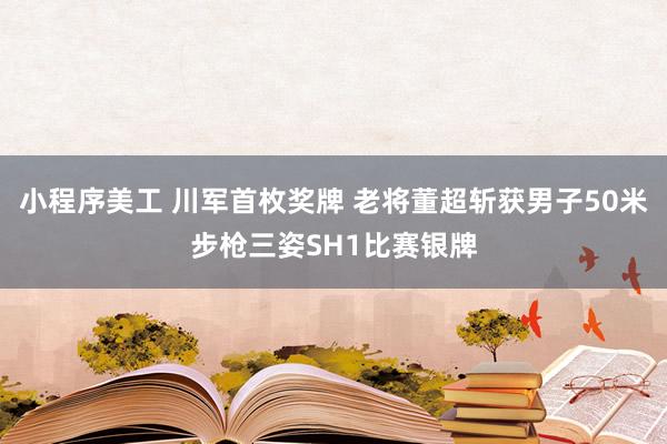 小程序美工 川军首枚奖牌 老将董超斩获男子50米步枪三姿SH1比赛银牌