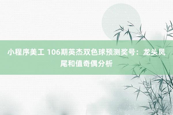 小程序美工 106期英杰双色球预测奖号：龙头凤尾和值奇偶分析