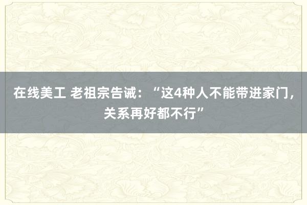 在线美工 老祖宗告诫：“这4种人不能带进家门，关系再好都不行”